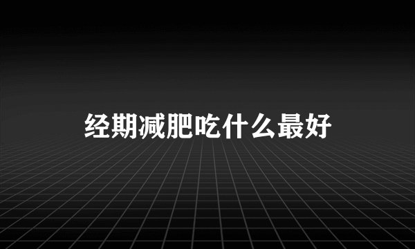 经期减肥吃什么最好