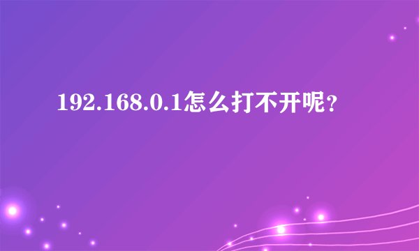 192.168.0.1怎么打不开呢？