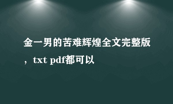 金一男的苦难辉煌全文完整版，txt pdf都可以