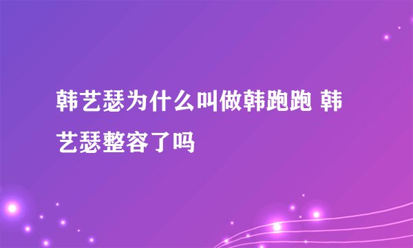 韩艺瑟为什么叫做韩跑跑 韩艺瑟整容了吗