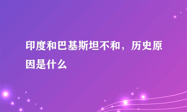 印度和巴基斯坦不和，历史原因是什么