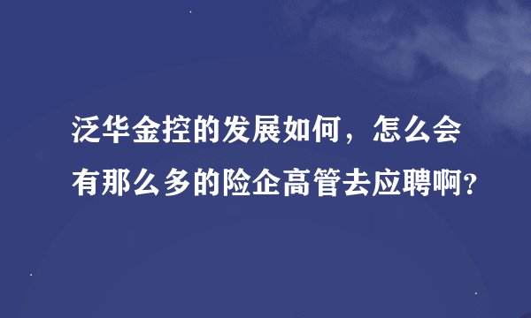 泛华金控的发展如何，怎么会有那么多的险企高管去应聘啊？