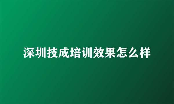 深圳技成培训效果怎么样