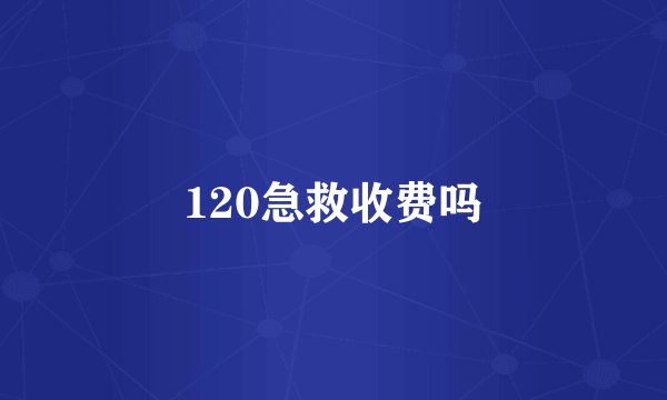 120急救收费吗