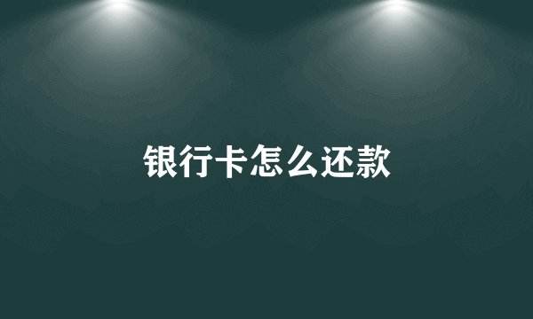 银行卡怎么还款