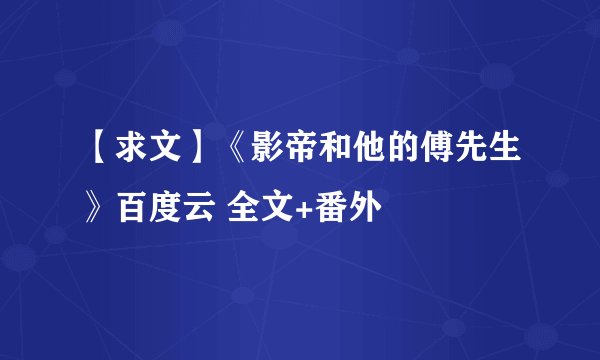 【求文】《影帝和他的傅先生》百度云 全文+番外
