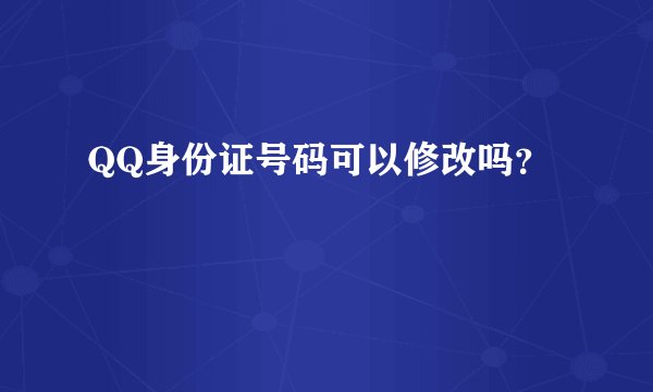 QQ身份证号码可以修改吗？