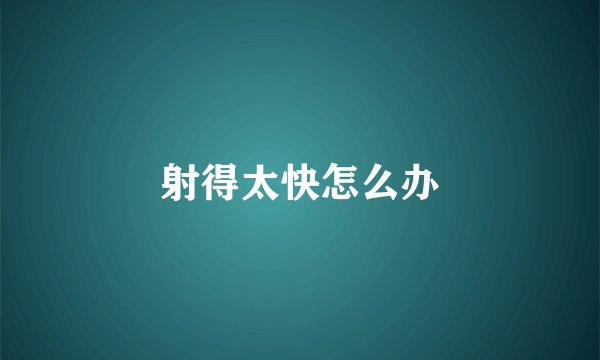 射得太快怎么办