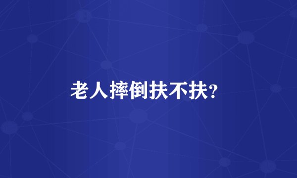 老人摔倒扶不扶？