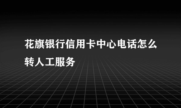 花旗银行信用卡中心电话怎么转人工服务