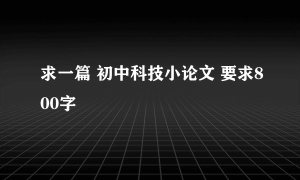 求一篇 初中科技小论文 要求800字