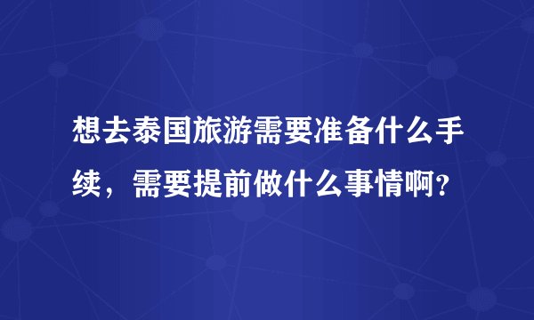 想去泰国旅游需要准备什么手续，需要提前做什么事情啊？