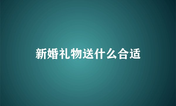 新婚礼物送什么合适