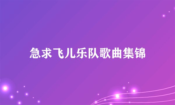 急求飞儿乐队歌曲集锦