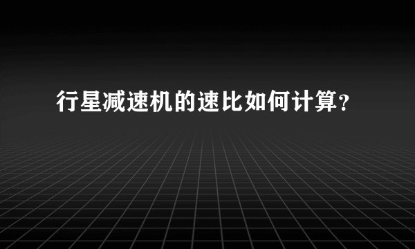 行星减速机的速比如何计算？