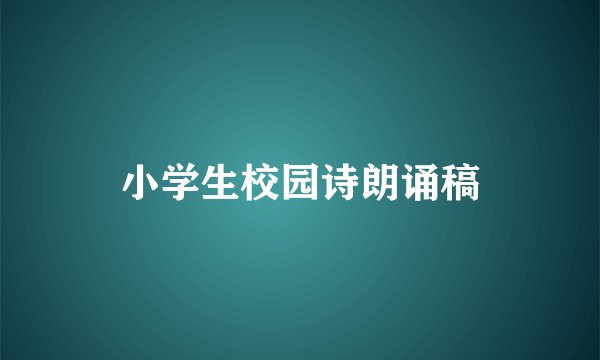 小学生校园诗朗诵稿