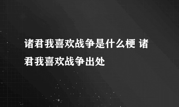 诸君我喜欢战争是什么梗 诸君我喜欢战争出处