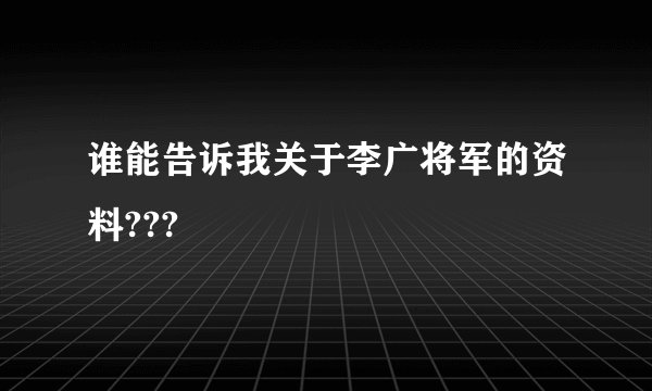 谁能告诉我关于李广将军的资料???