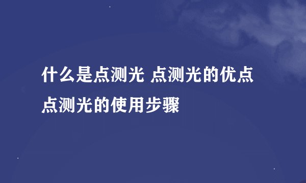 什么是点测光 点测光的优点 点测光的使用步骤