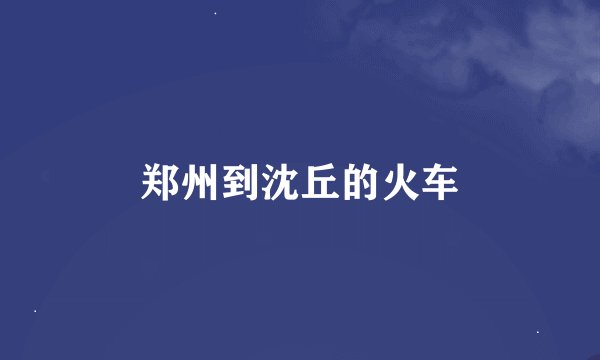 郑州到沈丘的火车
