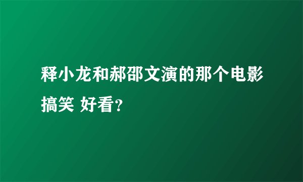 释小龙和郝邵文演的那个电影搞笑 好看？