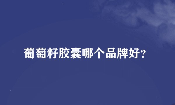 葡萄籽胶囊哪个品牌好？