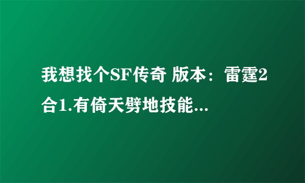 我想找个SF传奇 版本：雷霆2合1.有倚天劈地技能卖5000元宝.