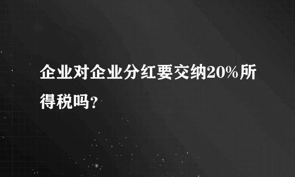 企业对企业分红要交纳20%所得税吗？