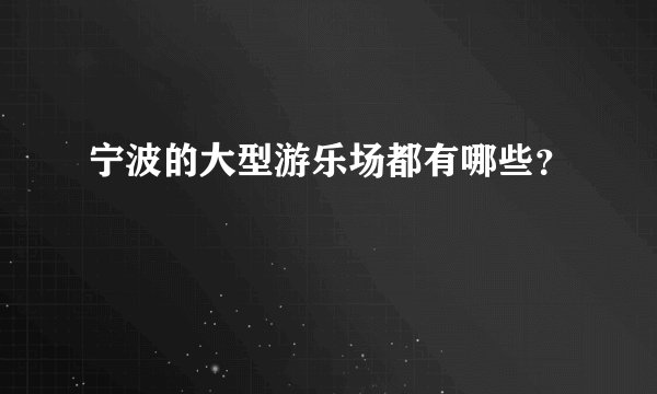 宁波的大型游乐场都有哪些？
