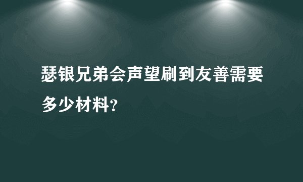 瑟银兄弟会声望刷到友善需要多少材料？