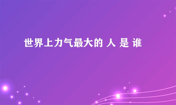 世界上力气最大的 人 是 谁