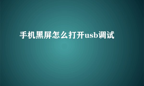 手机黑屏怎么打开usb调试