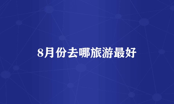 8月份去哪旅游最好