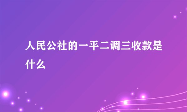 人民公社的一平二调三收款是什么