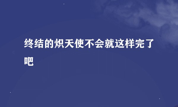 终结的炽天使不会就这样完了吧