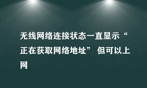 无线网络连接状态一直显示“正在获取网络地址” 但可以上网