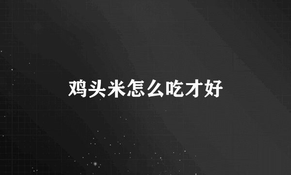 鸡头米怎么吃才好