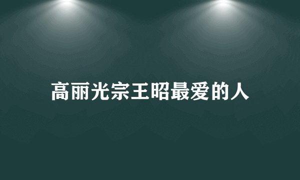 高丽光宗王昭最爱的人