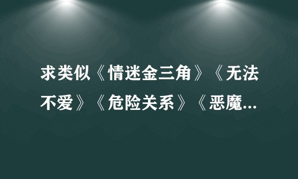 求类似《情迷金三角》《无法不爱》《危险关系》《恶魔军官放了我》《掮客》的爱情小说 男主占有欲强！