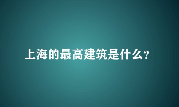 上海的最高建筑是什么？