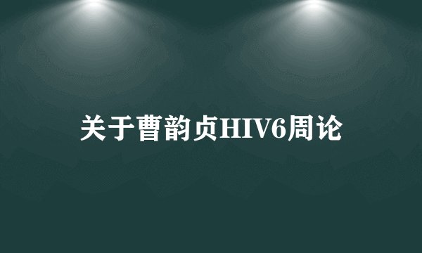 关于曹韵贞HIV6周论