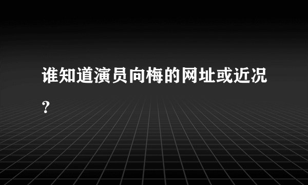 谁知道演员向梅的网址或近况？