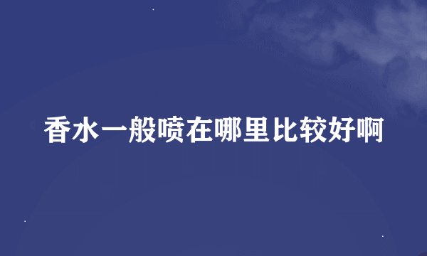 香水一般喷在哪里比较好啊