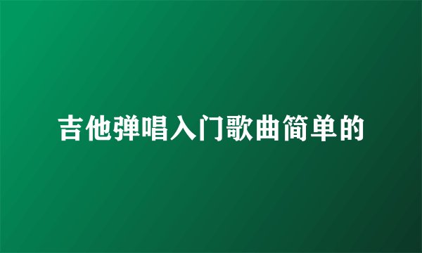 吉他弹唱入门歌曲简单的