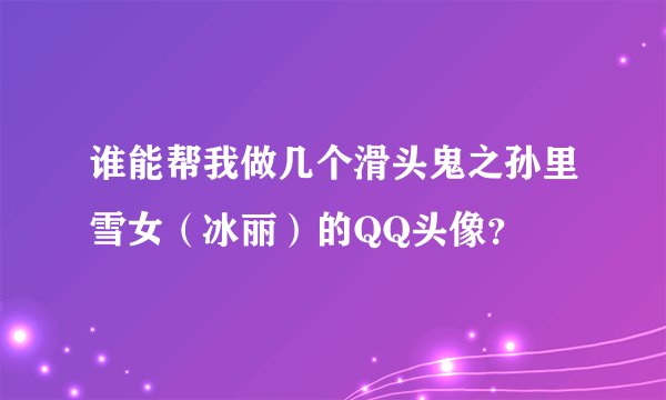 谁能帮我做几个滑头鬼之孙里雪女（冰丽）的QQ头像？
