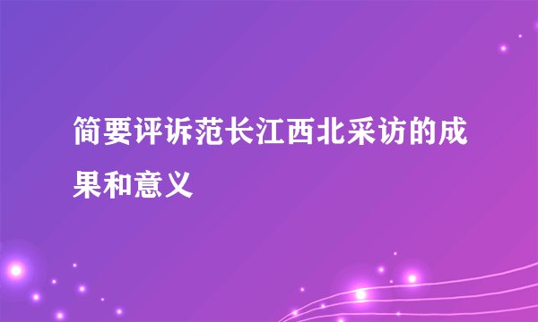 简要评诉范长江西北采访的成果和意义