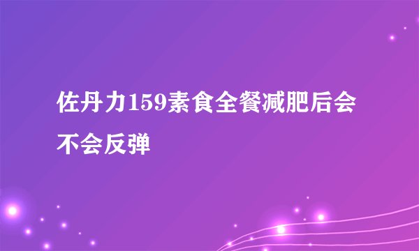 佐丹力159素食全餐减肥后会不会反弹