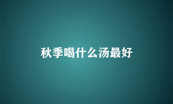 秋季喝什么汤最好