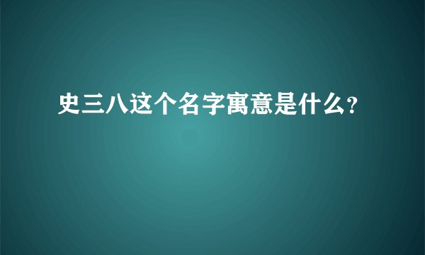 史三八这个名字寓意是什么？
