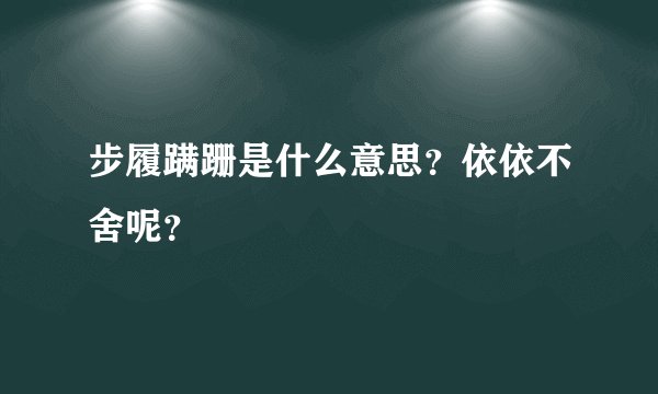 步履蹒跚是什么意思？依依不舍呢？